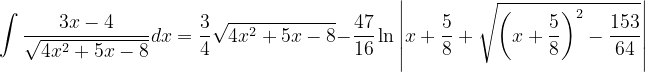 \dpi{120} \int \frac{3x-4}{\sqrt{4x^{2}+5x-8}}dx=\frac{3}{4}\sqrt{4x^{2}+5x-8}-\frac{47}{16}\ln \left | x+\frac{5}{8}+\sqrt{\left ( x+\frac{5}{8} \right )^{2}-\frac{153}{64}} \right |